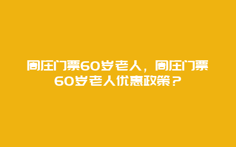 周庄门票60岁老人，周庄门票60岁老人优惠政策？