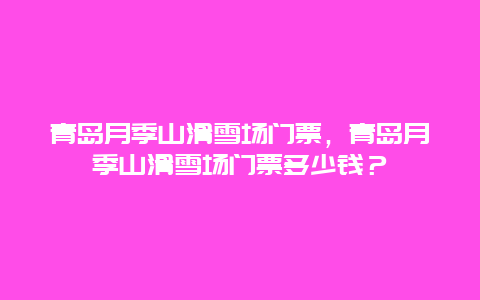 青岛月季山滑雪场门票，青岛月季山滑雪场门票多少钱？