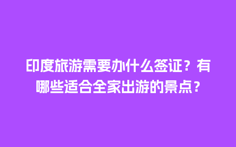 印度旅游需要办什么签证？有哪些适合全家出游的景点？