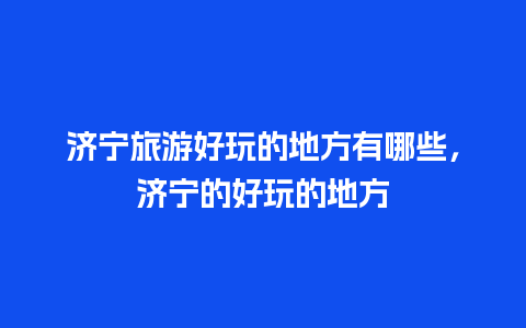 济宁旅游好玩的地方有哪些，济宁的好玩的地方