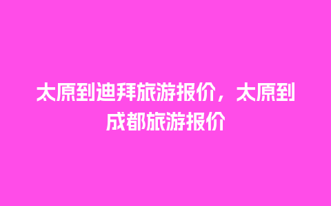 太原到迪拜旅游报价，太原到成都旅游报价