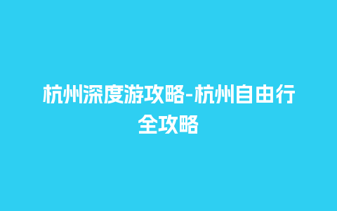 杭州深度游攻略-杭州自由行全攻略