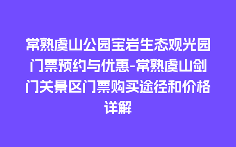 常熟虞山公园宝岩生态观光园门票预约与优惠-常熟虞山剑门关景区门票购买途径和价格详解