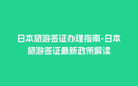 日本旅游签证办理指南-日本旅游签证最新政策解读