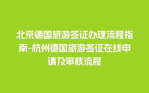 北京德国旅游签证办理流程指南-杭州德国旅游签证在线申请及审核流程