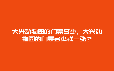 大兴动物园的门票多少，大兴动物园的门票多少钱一张？