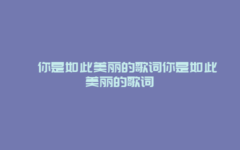 ﻿你是如此美丽的歌词你是如此美丽的歌词