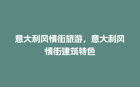 意大利风情街旅游，意大利风情街建筑特色