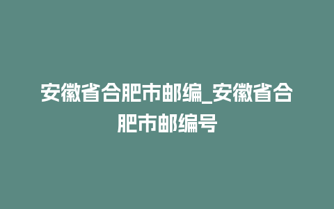 安徽省合肥市邮编_安徽省合肥市邮编号