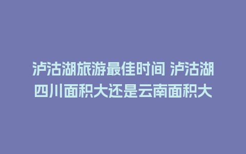 泸沽湖旅游最佳时间 泸沽湖四川面积大还是云南面积大