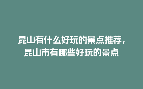 昆山有什么好玩的景点推荐，昆山市有哪些好玩的景点