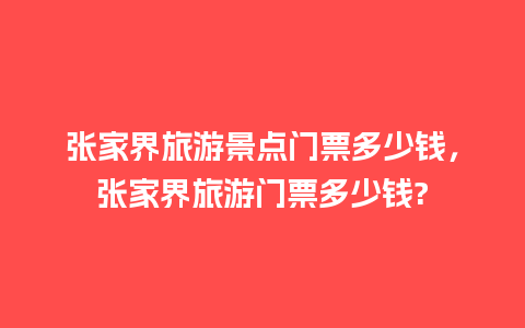 张家界旅游景点门票多少钱，张家界旅游门票多少钱?