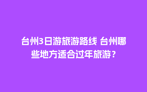 台州3日游旅游路线 台州哪些地方适合过年旅游？