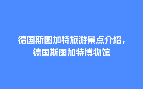 德国斯图加特旅游景点介绍，德国斯图加特博物馆