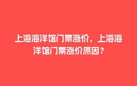 上海海洋馆门票涨价，上海海洋馆门票涨价原因？