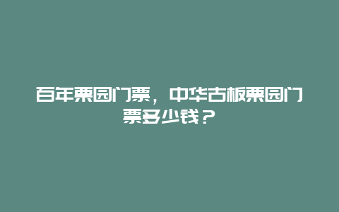 百年栗园门票，中华古板栗园门票多少钱？