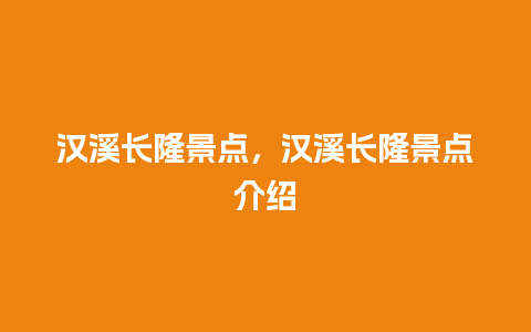 汉溪长隆景点，汉溪长隆景点介绍