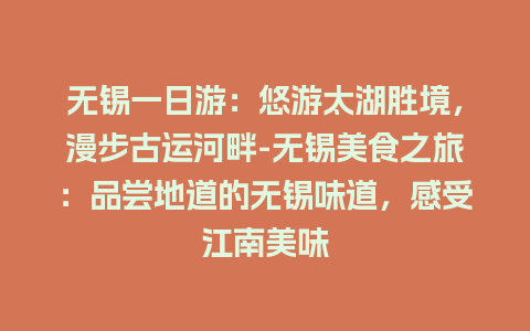 无锡一日游：悠游太湖胜境，漫步古运河畔-无锡美食之旅：品尝地道的无锡味道，感受江南美味