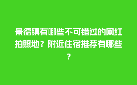 景德镇有哪些不可错过的网红拍照地？附近住宿推荐有哪些？