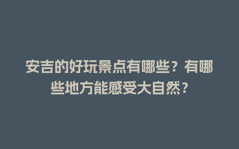 安吉的好玩景点有哪些？有哪些地方能感受大自然？