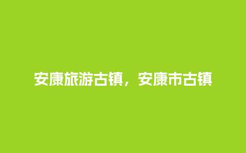 安康旅游古镇，安康市古镇