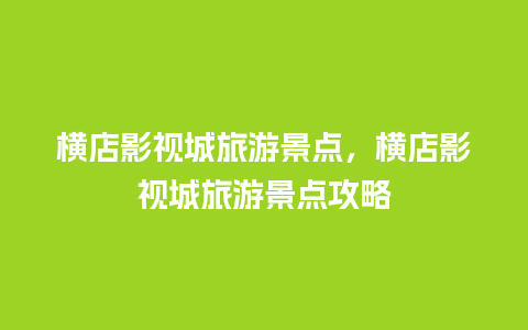 横店影视城旅游景点，横店影视城旅游景点攻略