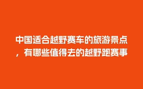 中国适合越野赛车的旅游景点，有哪些值得去的越野跑赛事