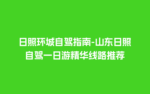 日照环城自驾指南-山东日照自驾一日游精华线路推荐