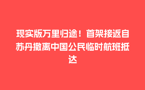 现实版万里归途！首架接返自苏丹撤离中国公民临时航班抵达