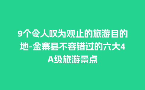 9个令人叹为观止的旅游目的地-金寨县不容错过的六大4A级旅游景点