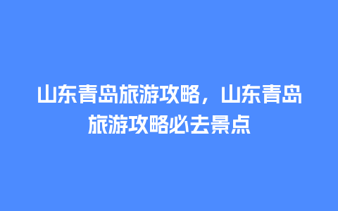 山东青岛旅游攻略，山东青岛旅游攻略必去景点