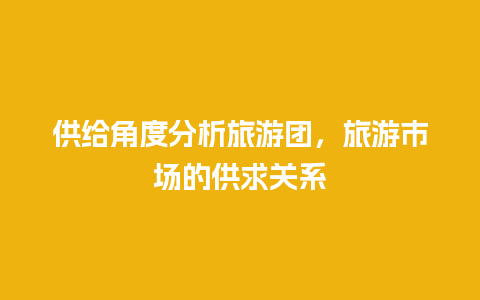 供给角度分析旅游团，旅游市场的供求关系