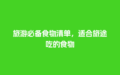 旅游必备食物清单，适合旅途吃的食物