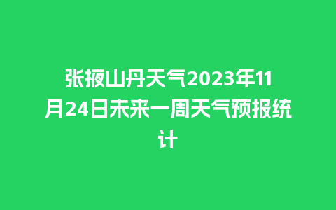 张掖山丹天气2023年11月24日未来一周天气预报统计