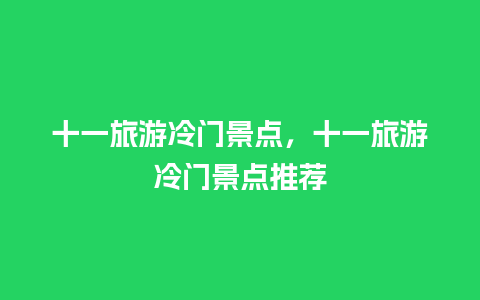 十一旅游冷门景点，十一旅游冷门景点推荐