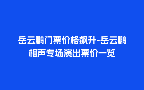 岳云鹏门票价格飙升-岳云鹏相声专场演出票价一览