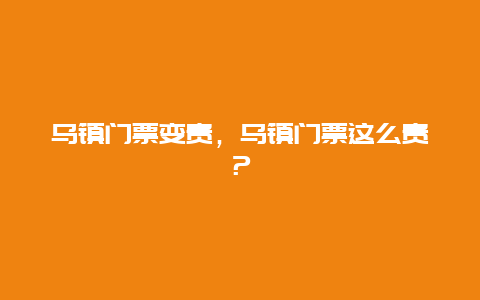 乌镇门票变贵，乌镇门票这么贵？