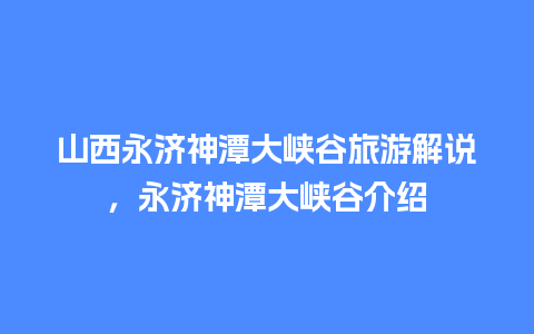 山西永济神潭大峡谷旅游解说，永济神潭大峡谷介绍