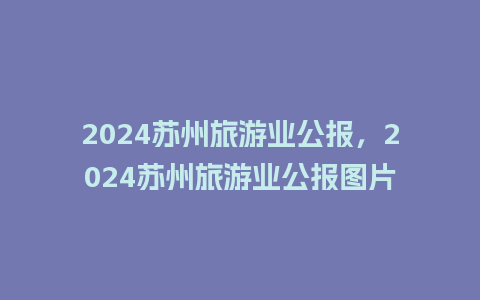 2024苏州旅游业公报，2024苏州旅游业公报图片