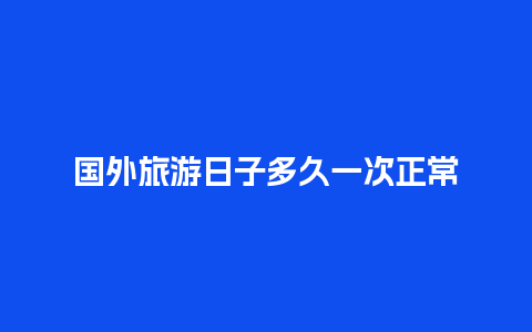 国外旅游日子多久一次正常