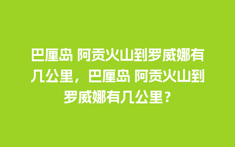 巴厘岛 阿贡火山到罗威娜有几公里，巴厘岛 阿贡火山到罗威娜有几公里？