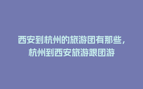 西安到杭州的旅游团有那些，杭州到西安旅游跟团游