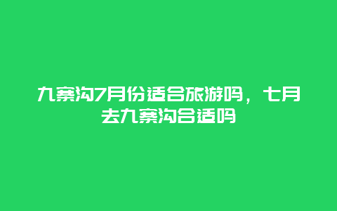 九寨沟7月份适合旅游吗，七月去九寨沟合适吗