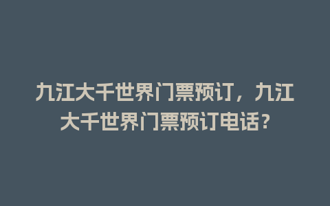 九江大千世界门票预订，九江大千世界门票预订电话？