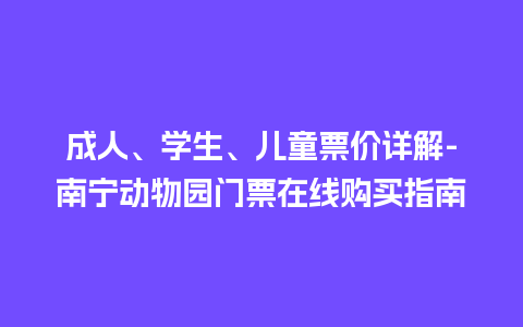 成人、学生、儿童票价详解-南宁动物园门票在线购买指南