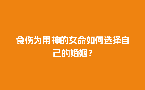 食伤为用神的女命如何选择自己的婚姻？