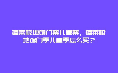 蓬莱极地馆门票儿童票，蓬莱极地馆门票儿童票怎么买？