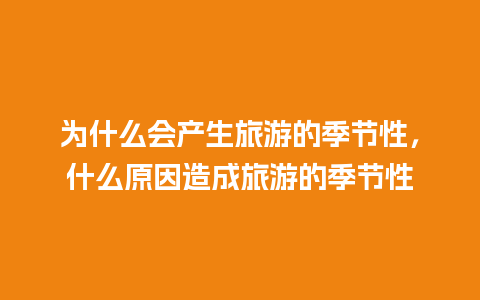 为什么会产生旅游的季节性，什么原因造成旅游的季节性