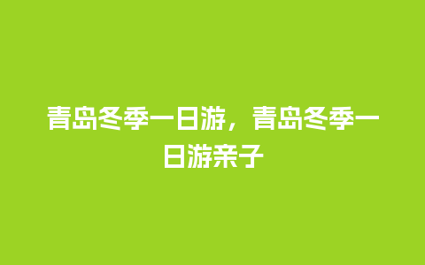 青岛冬季一日游，青岛冬季一日游亲子