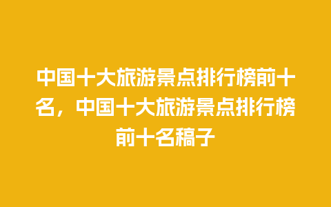 中国十大旅游景点排行榜前十名，中国十大旅游景点排行榜前十名稿子